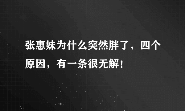 张惠妹为什么突然胖了，四个原因，有一条很无解！