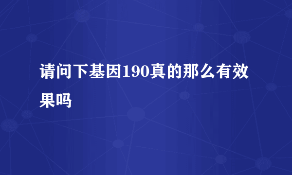 请问下基因190真的那么有效果吗