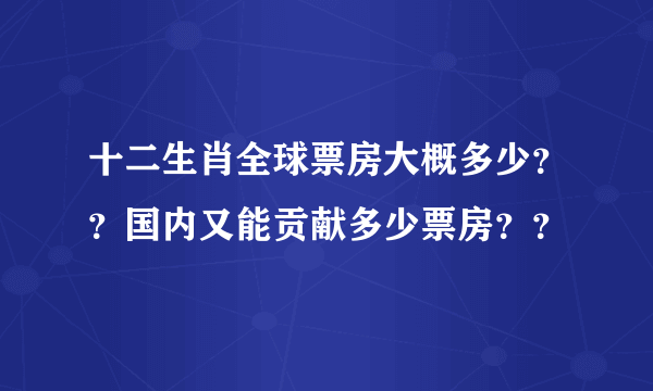 十二生肖全球票房大概多少？？国内又能贡献多少票房？？