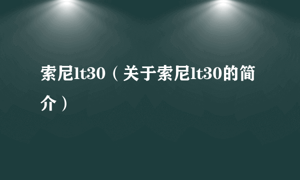 索尼lt30（关于索尼lt30的简介）