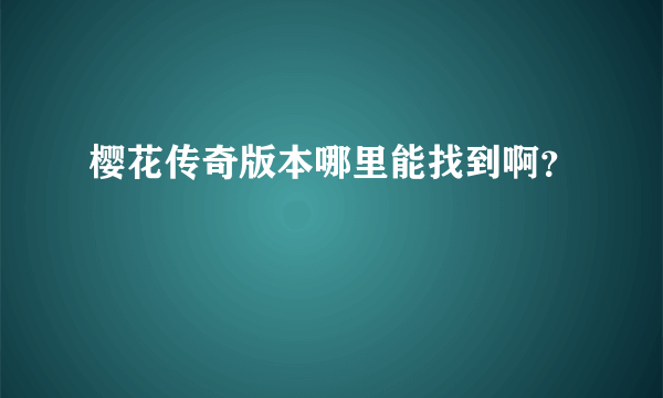 樱花传奇版本哪里能找到啊？