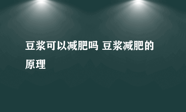 豆浆可以减肥吗 豆浆减肥的原理