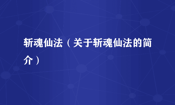 斩魂仙法（关于斩魂仙法的简介）