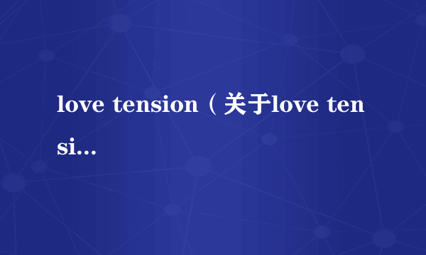 love tension（关于love tension的简介）