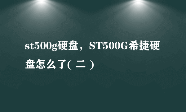 st500g硬盘，ST500G希捷硬盘怎么了( 二 )