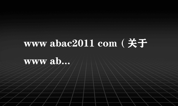 www abac2011 com（关于www abac2011 com的简介）