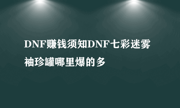 DNF赚钱须知DNF七彩迷雾袖珍罐哪里爆的多