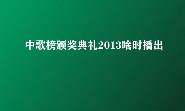 中歌榜颁奖典礼2013啥时播出