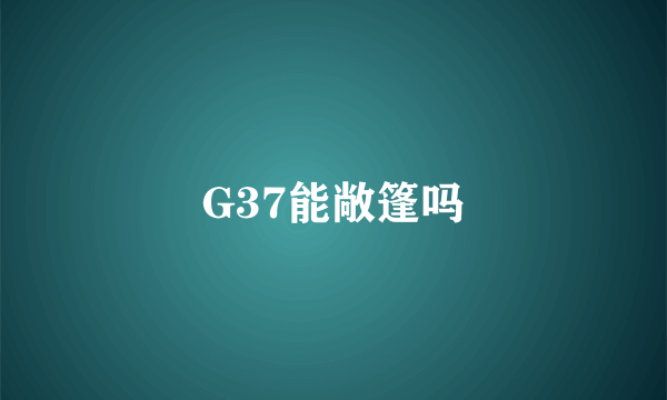 G37能敞篷吗