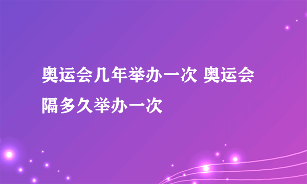 奥运会几年举办一次 奥运会隔多久举办一次