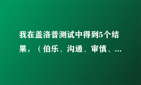 我在盖洛普测试中得到5个结果，（伯乐、沟通、审慎、个别、责任）那位能帮解释下。谢谢！