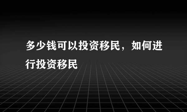 多少钱可以投资移民，如何进行投资移民