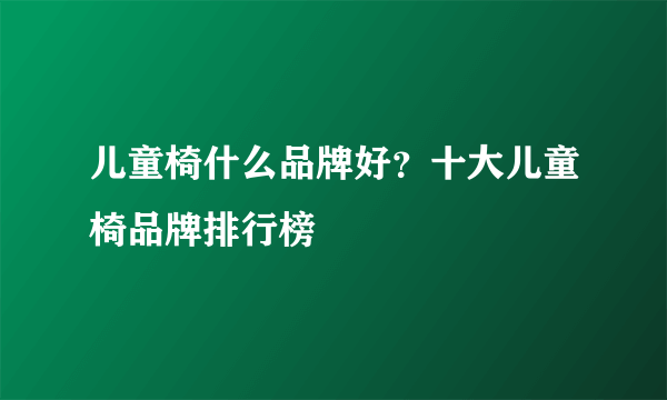 儿童椅什么品牌好？十大儿童椅品牌排行榜