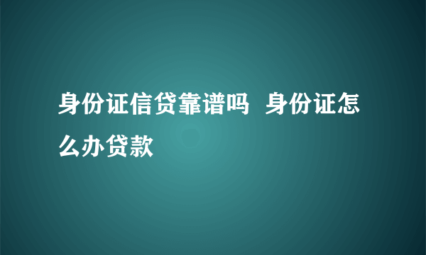 身份证信贷靠谱吗  身份证怎么办贷款