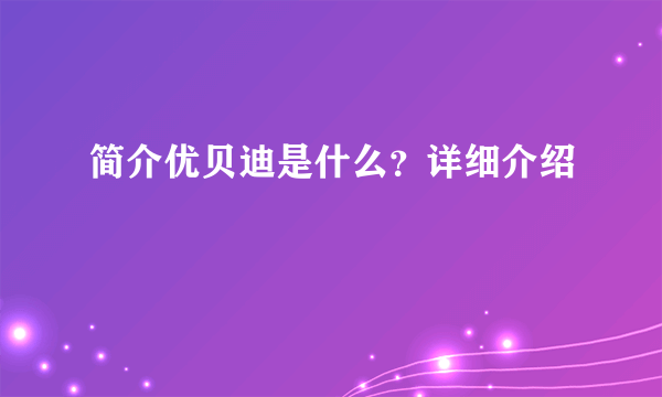 简介优贝迪是什么？详细介绍