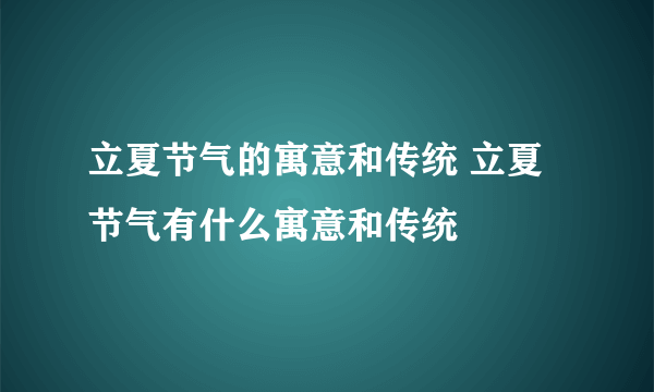 立夏节气的寓意和传统 立夏节气有什么寓意和传统