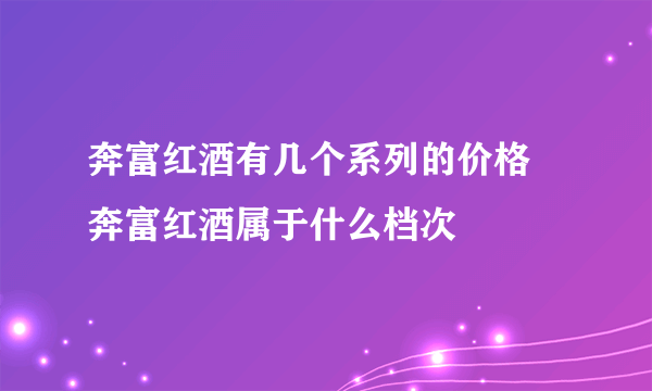 奔富红酒有几个系列的价格 奔富红酒属于什么档次