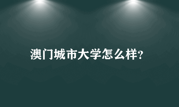 澳门城市大学怎么样？