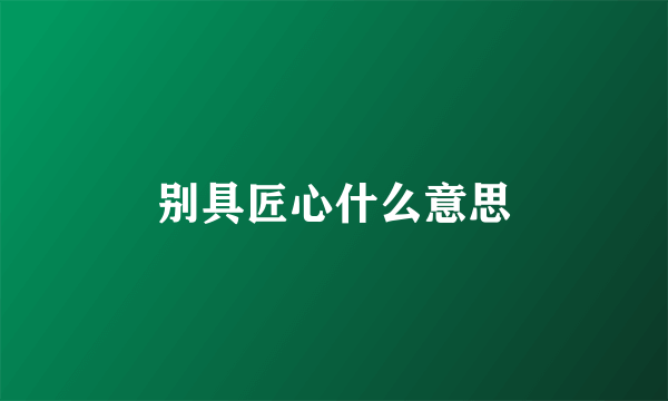 别具匠心什么意思