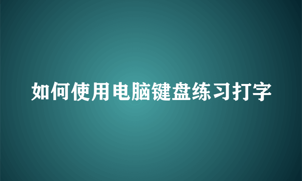 如何使用电脑键盘练习打字