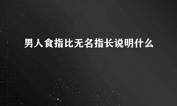 男人食指比无名指长说明什么