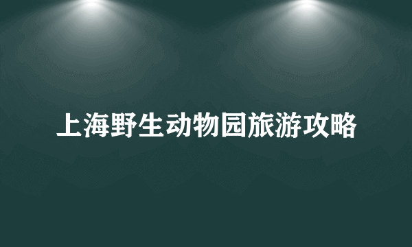 上海野生动物园旅游攻略