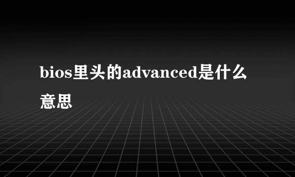 bios里头的advanced是什么意思