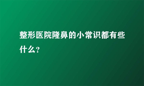 整形医院隆鼻的小常识都有些什么？