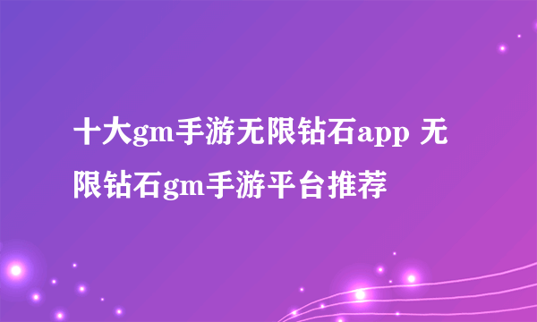 十大gm手游无限钻石app 无限钻石gm手游平台推荐