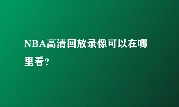 NBA高清回放录像可以在哪里看？