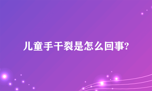 儿童手干裂是怎么回事?