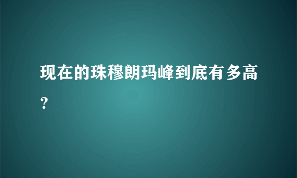 现在的珠穆朗玛峰到底有多高？