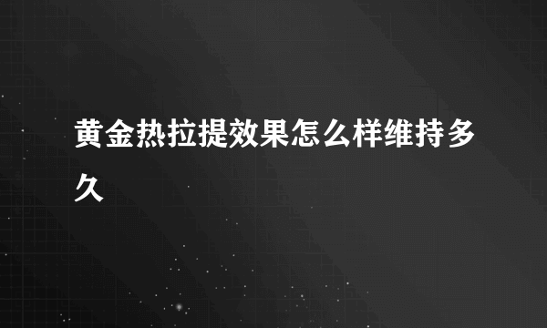 黄金热拉提效果怎么样维持多久