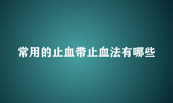 常用的止血带止血法有哪些