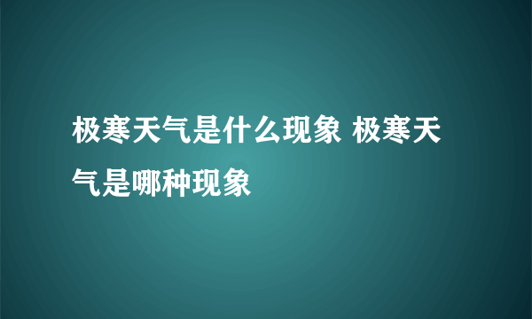 极寒天气是什么现象 极寒天气是哪种现象