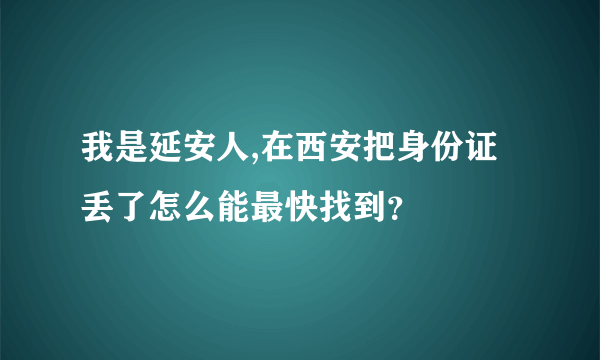 我是延安人,在西安把身份证丢了怎么能最快找到？