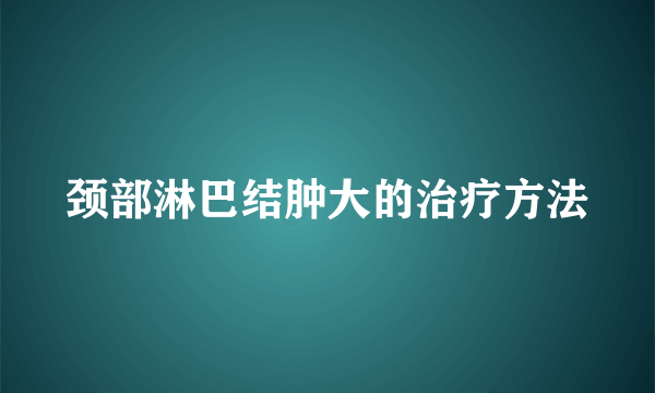 颈部淋巴结肿大的治疗方法