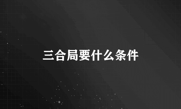 三合局要什么条件