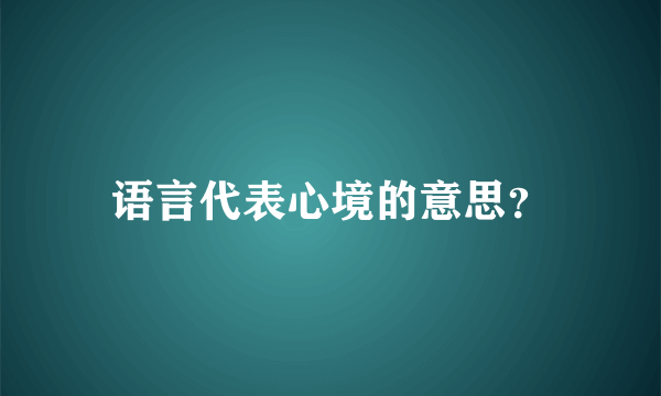 语言代表心境的意思？