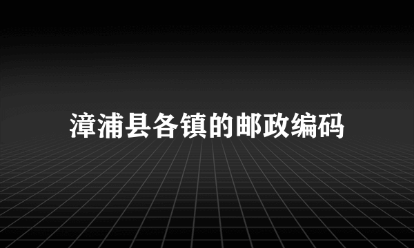 漳浦县各镇的邮政编码