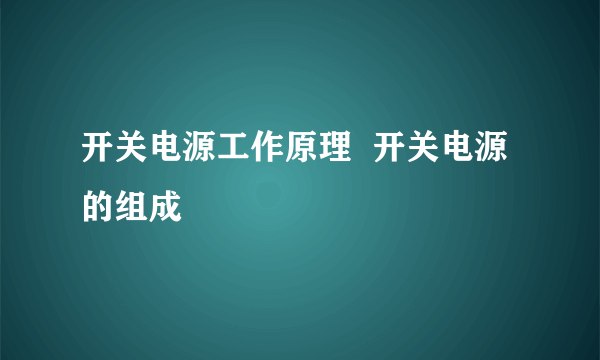 开关电源工作原理  开关电源的组成