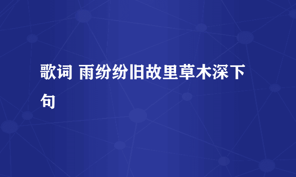 歌词 雨纷纷旧故里草木深下句